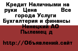 Кредит Наличными на руки › Цена ­ 50 000 - Все города Услуги » Бухгалтерия и финансы   . Ненецкий АО,Пылемец д.